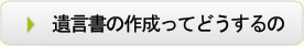 遺言書の作成ってどうするの