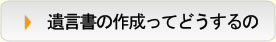 遺言書の作成ってどうするの