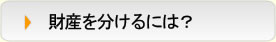 財産を分けるには？